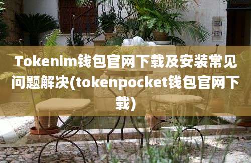 Tokenim钱包官网下载及安装常见问题解决(tokenpocket钱包官网下载)