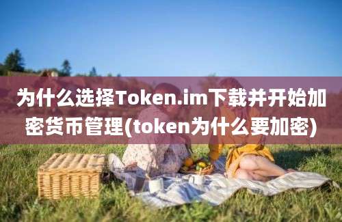 为什么选择Token.im下载并开始加密货币管理(token为什么要加密)