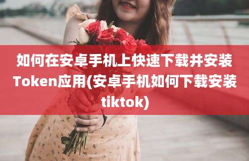 如何在安卓手机上快速下载并安装Token应用(安卓手机如何下载安装tiktok)