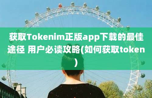 获取Tokenim正版app下载的最佳途径 用户必读攻略(如何获取token)