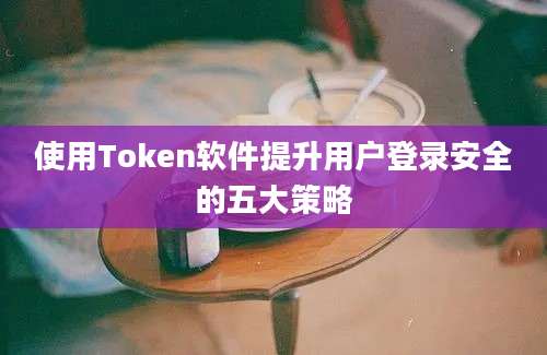 使用Token软件提升用户登录安全的五大策略