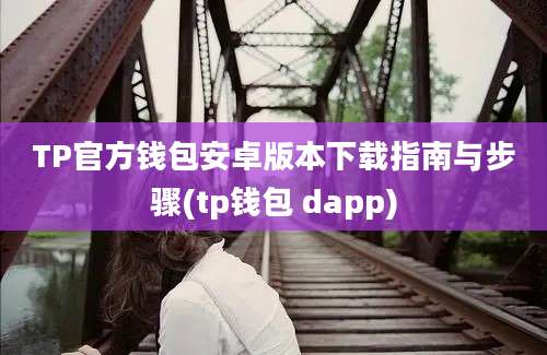 TP官方钱包安卓版本下载指南与步骤(tp钱包 dapp)