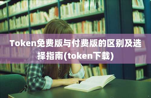 Token免费版与付费版的区别及选择指南(token下载)