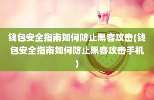 钱包安全指南如何防止黑客攻击(钱包安全指南如何防止黑客攻击手机)