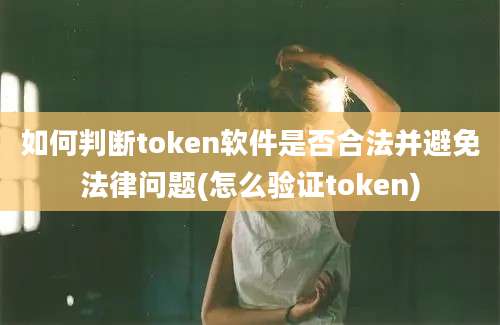 如何判断token软件是否合法并避免法律问题(怎么验证token)