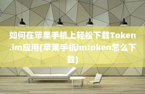 如何在苹果手机上轻松下载Token.im应用(苹果手机imtoken怎么下载)