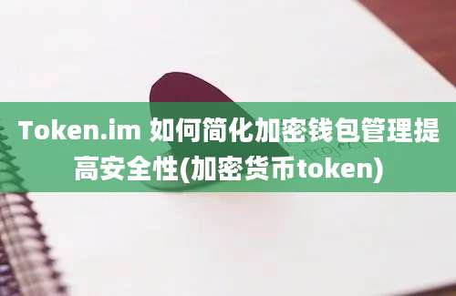 Token.im 如何简化加密钱包管理提高安全性(加密货币token)