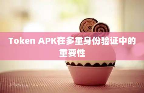 Token APK在多重身份验证中的重要性