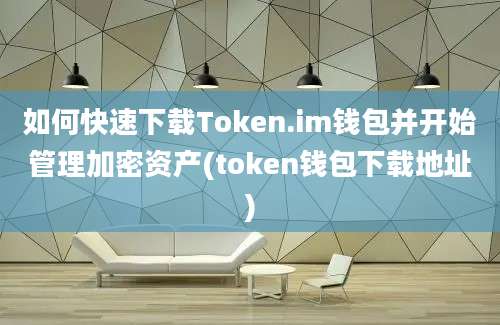 如何快速下载Token.im钱包并开始管理加密资产(token钱包下载地址)