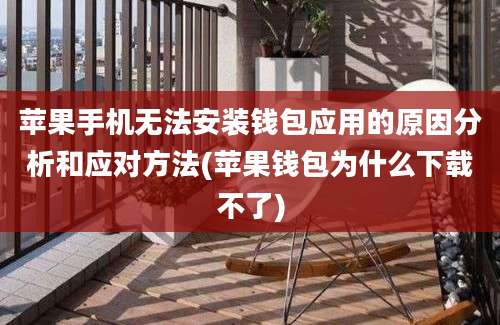 苹果手机无法安装钱包应用的原因分析和应对方法(苹果钱包为什么下载不了)