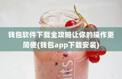 钱包软件下载全攻略让你的操作更简便(钱包app下载安装)