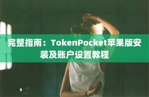 完整指南：TokenPocket苹果版安装及账户设置教程