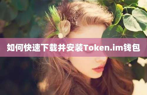 如何快速下载并安装Token.im钱包