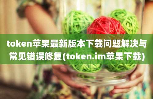 token苹果最新版本下载问题解决与常见错误修复(token.im苹果下载)