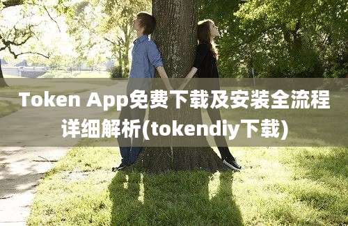 Token App免费下载及安装全流程详细解析(tokendiy下载)