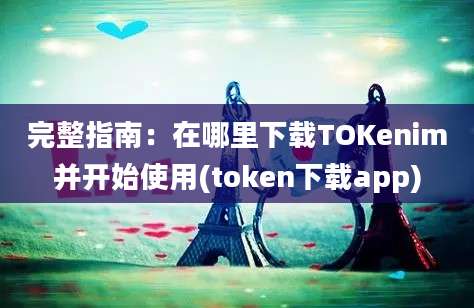 完整指南：在哪里下载TOKenim并开始使用(token下载app)