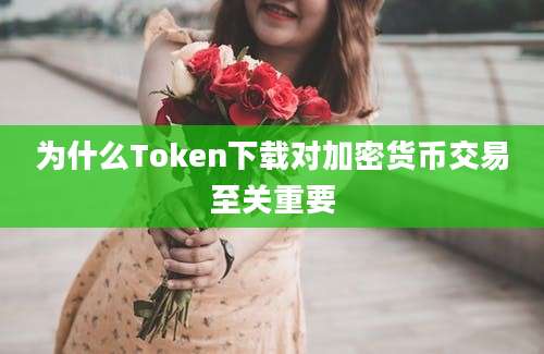 为什么Token下载对加密货币交易至关重要