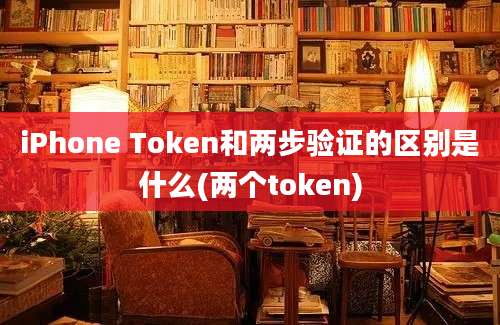 iPhone Token和两步验证的区别是什么(两个token)