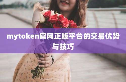 mytoken官网正版平台的交易优势与技巧