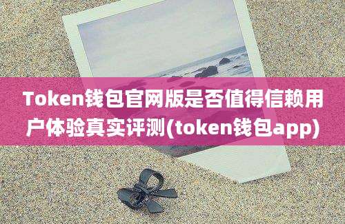 Token钱包官网版是否值得信赖用户体验真实评测(token钱包app)