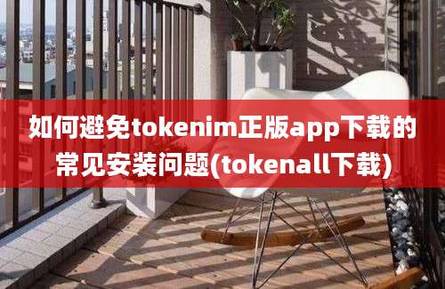 如何避免tokenim正版app下载的常见安装问题(tokenall下载)