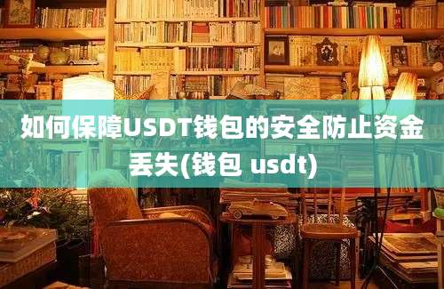 如何保障USDT钱包的安全防止资金丢失(钱包 usdt)