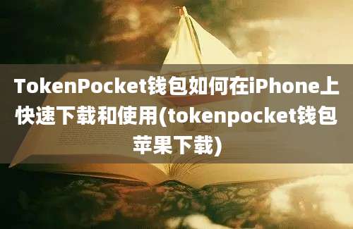 TokenPocket钱包如何在iPhone上快速下载和使用(tokenpocket钱包苹果下载)