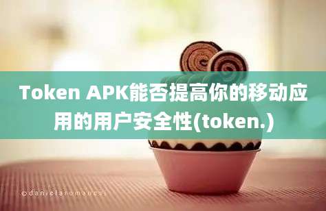 Token APK能否提高你的移动应用的用户安全性(token.)