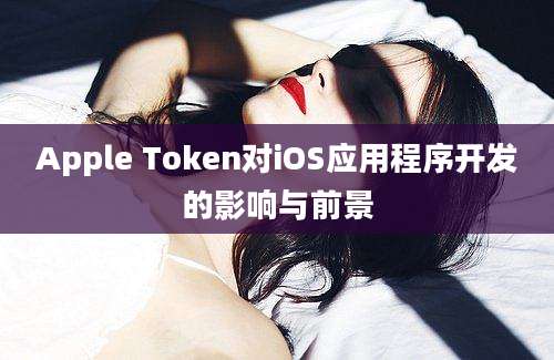 Apple Token对iOS应用程序开发的影响与前景