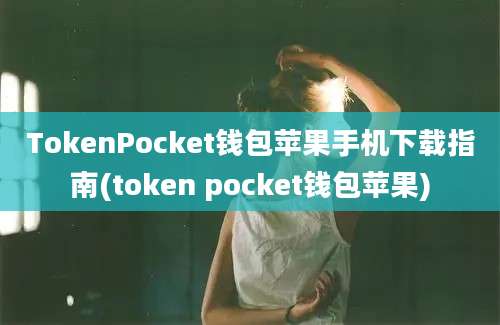 TokenPocket钱包苹果手机下载指南(token pocket钱包苹果)