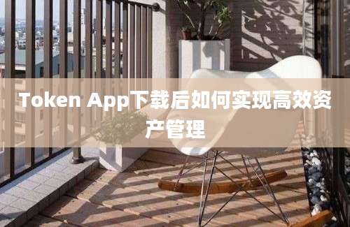 Token App下载后如何实现高效资产管理