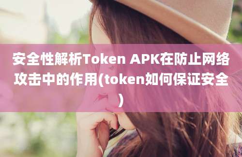 安全性解析Token APK在防止网络攻击中的作用(token如何保证安全)