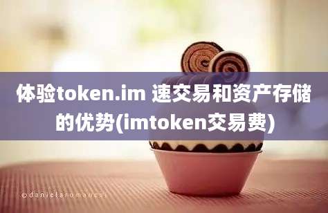 体验token.im 速交易和资产存储的优势(imtoken交易费)