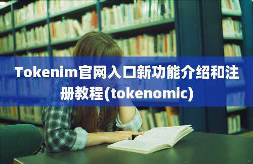 Tokenim官网入口新功能介绍和注册教程(tokenomic)