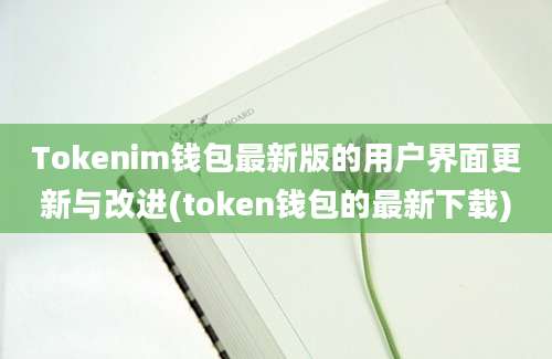 Tokenim钱包最新版的用户界面更新与改进(token钱包的最新下载)