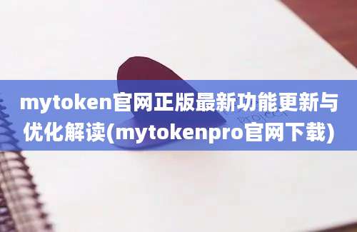 mytoken官网正版最新功能更新与优化解读(mytokenpro官网下载)