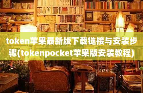 token苹果最新版下载链接与安装步骤(tokenpocket苹果版安装教程)