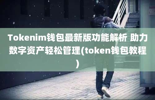 Tokenim钱包最新版功能解析 助力数字资产轻松管理(token钱包教程)