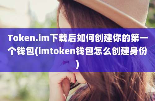 Token.im下载后如何创建你的第一个钱包(imtoken钱包怎么创建身份)