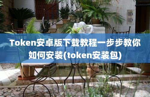 Token安卓版下载教程一步步教你如何安装(token安装包)