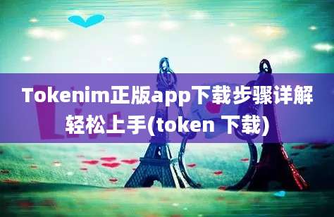 Tokenim正版app下载步骤详解轻松上手(token 下载)