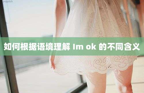 如何根据语境理解 Im ok 的不同含义