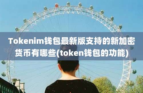 Tokenim钱包最新版支持的新加密货币有哪些(token钱包的功能)