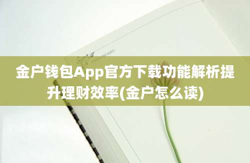 金户钱包App官方下载功能解析提升理财效率(金户怎么读)