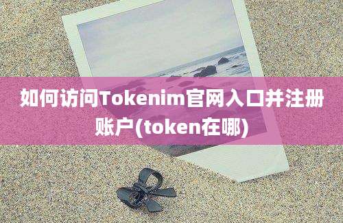 如何访问Tokenim官网入口并注册账户(token在哪)