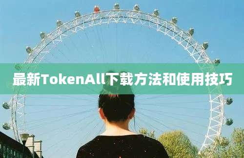 最新TokenAll下载方法和使用技巧