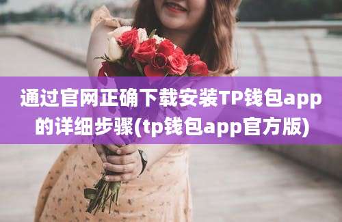 通过官网正确下载安装TP钱包app的详细步骤(tp钱包app官方版)