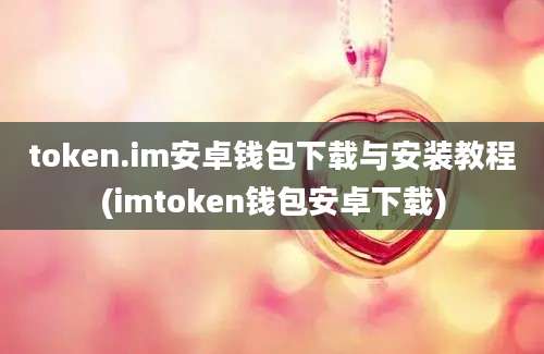 token.im安卓钱包下载与安装教程(imtoken钱包安卓下载)