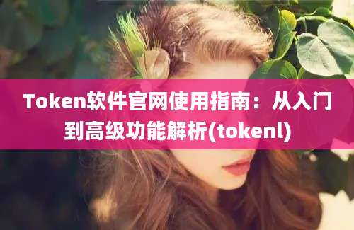 Token软件官网使用指南：从入门到高级功能解析(tokenl)