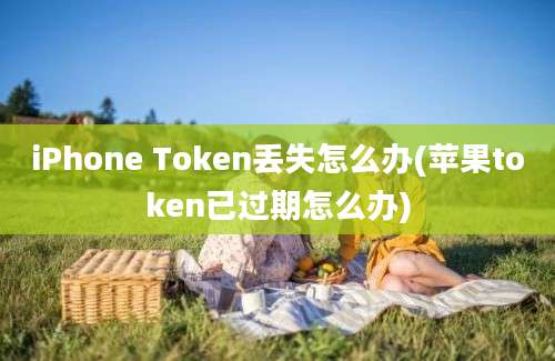 iPhone Token丢失怎么办(苹果token已过期怎么办)